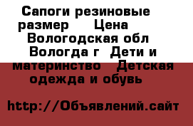 Сапоги резиновые 26 размер . › Цена ­ 100 - Вологодская обл., Вологда г. Дети и материнство » Детская одежда и обувь   